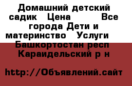 Домашний детский садик › Цена ­ 120 - Все города Дети и материнство » Услуги   . Башкортостан респ.,Караидельский р-н